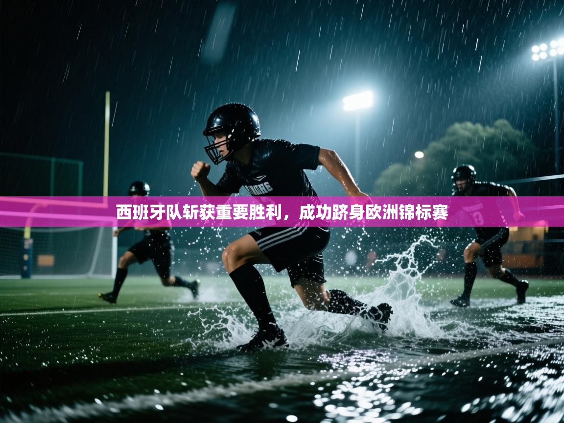 西班牙队斩获重要胜利，成功跻身欧洲锦标赛