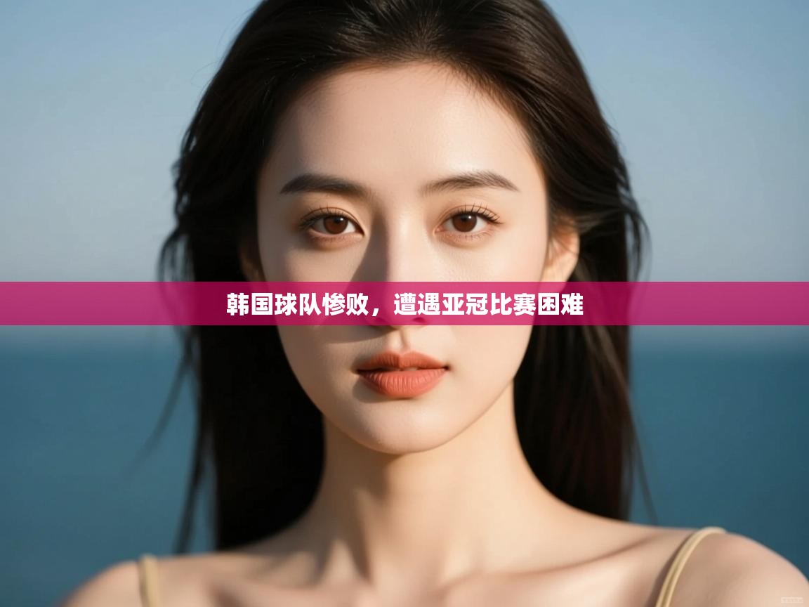 韩国球队惨败，遭遇亚冠比赛困难  第1张