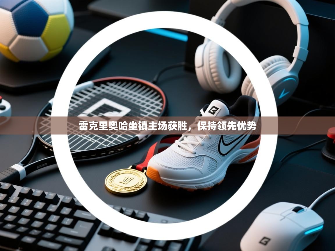 雷克里奥哈坐镇主场获胜，保持领先优势