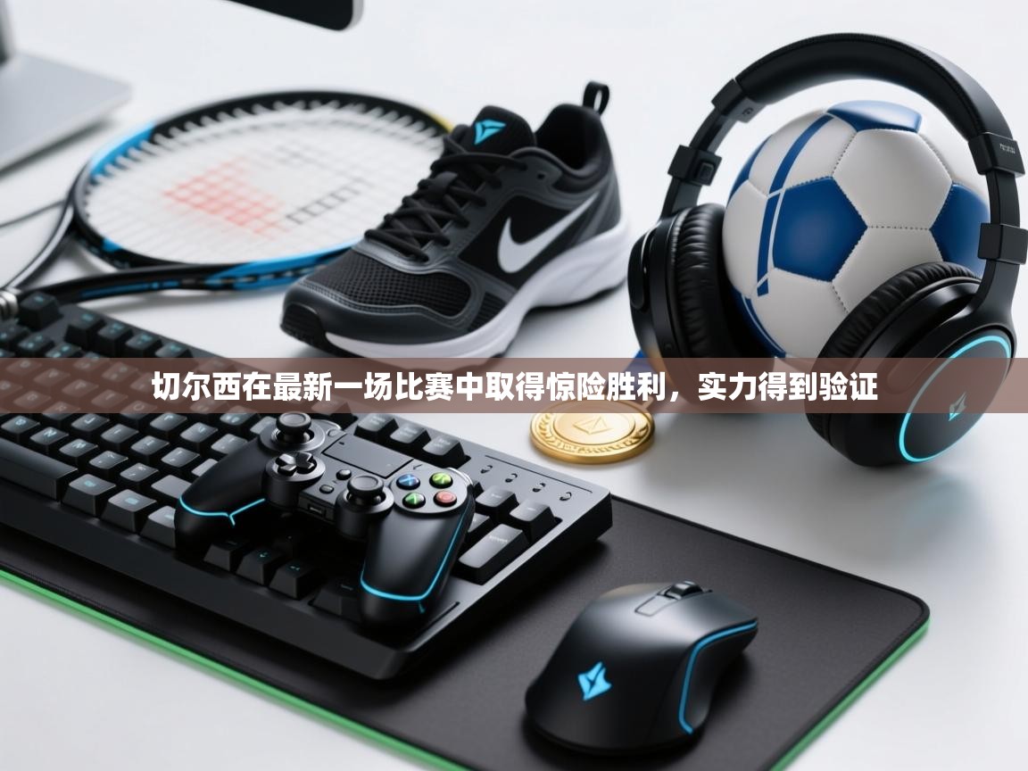 切尔西在最新一场比赛中取得惊险胜利，实力得到验证  第1张