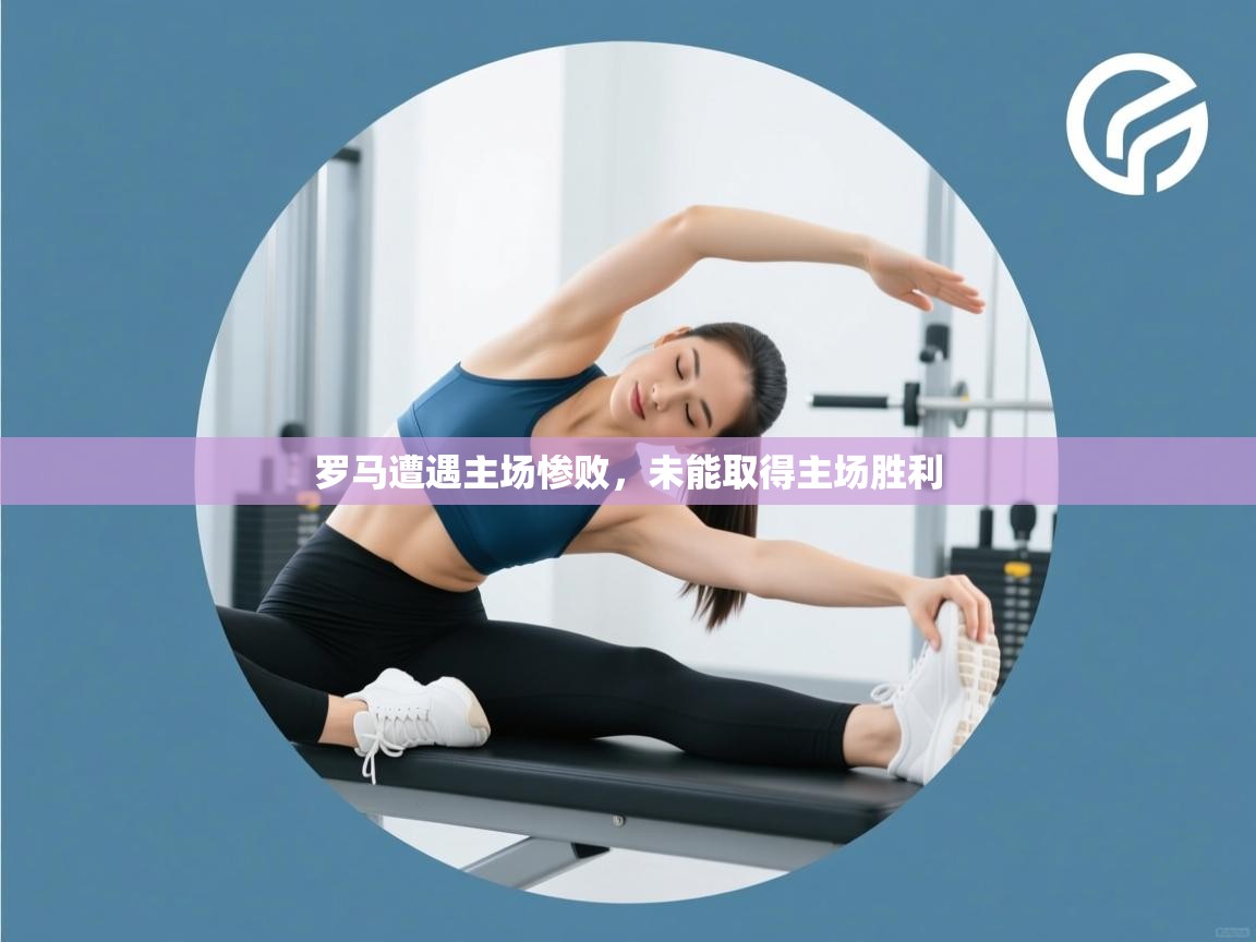 罗马遭遇主场惨败,未能取得主场胜利