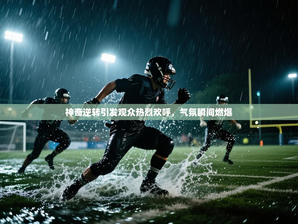 神奇逆转引发观众热烈欢呼,气氛瞬间燃爆