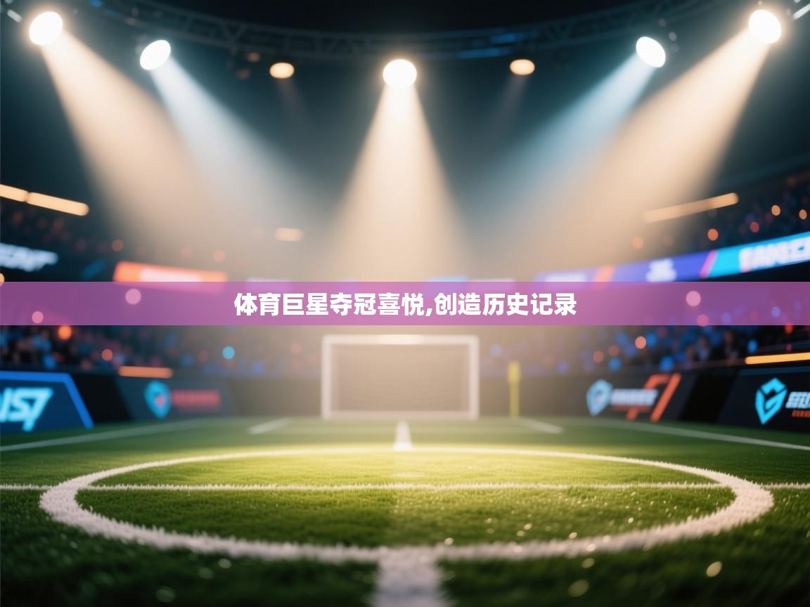 体育巨星夺冠喜悦,创造历史记录